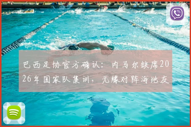 巴西足协官方确认：内马尔缺席2026年国家队集训，无缘对阵海地友谊赛阵容大名单详解