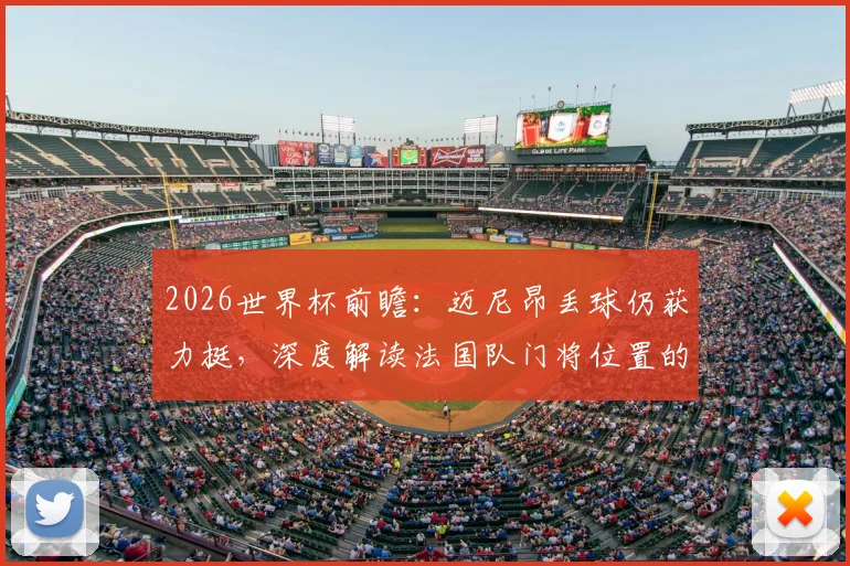 2026世界杯前瞻：迈尼昂丢球仍获力挺，深度解读法国队门将位置的教练组考量与未来布局