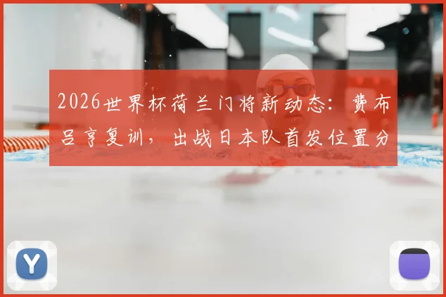 2026世界杯荷兰门将新动态：费布吕亨复训，出战日本队首发位置分析