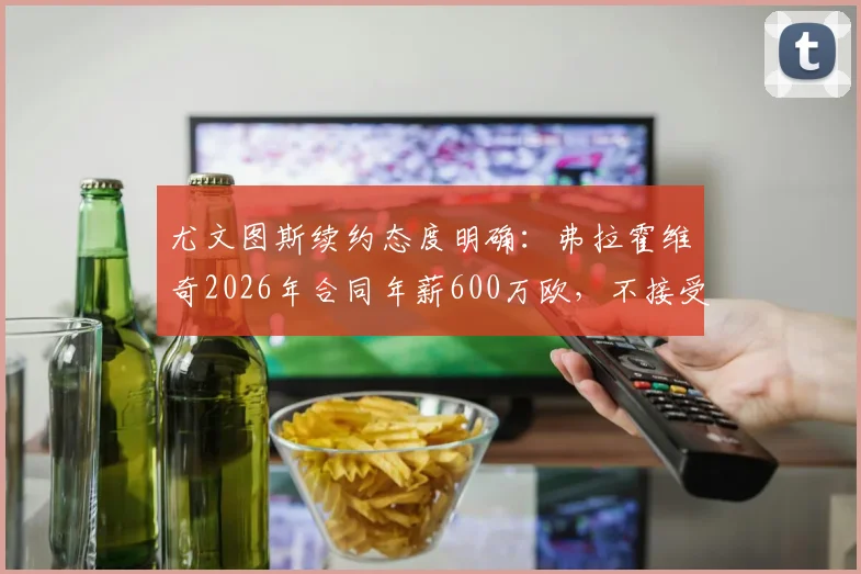 尤文图斯续约态度明确：弗拉霍维奇2026年合同年薪600万欧，不接受可离队