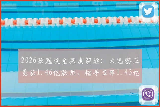2026欧冠奖金深度解读:大巴黎卫冕获1.46亿欧元,枪手亚军1.43亿欧元差距何在
