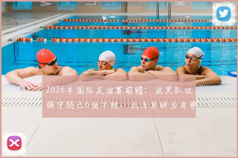 2026年国际友谊赛前瞻:波黑队攻强守弱已6场不败,北马其顿为考察7名新人重点练兵