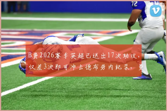B费2026赛季英超已送出17次助攻，仅差3次即可冲击德布劳内纪录，曼联单季助攻王之争悬念再起