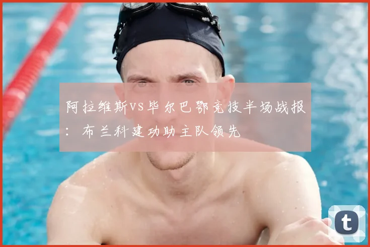 阿拉维斯vs毕尔巴鄂竞技半场战报:布兰科建功助主队领先