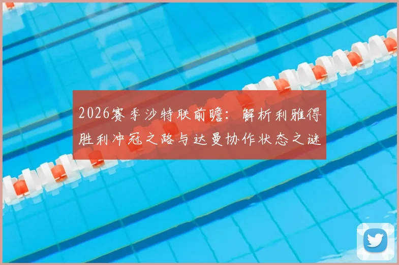 2026赛季沙特联前瞻：解析利雅得胜利冲冠之路与达曼协作状态之谜
