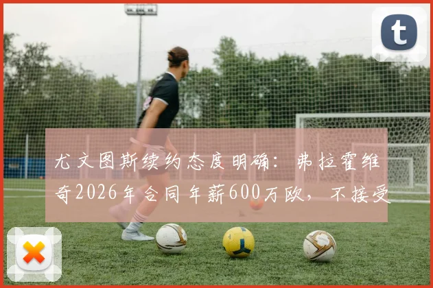 尤文图斯续约态度明确:弗拉霍维奇2026年合同年薪600万欧,不接受可离队